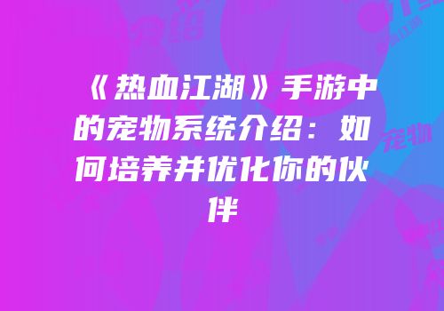 《热血江湖》手游中的宠物系统介绍：如何培养并优化你的伙伴