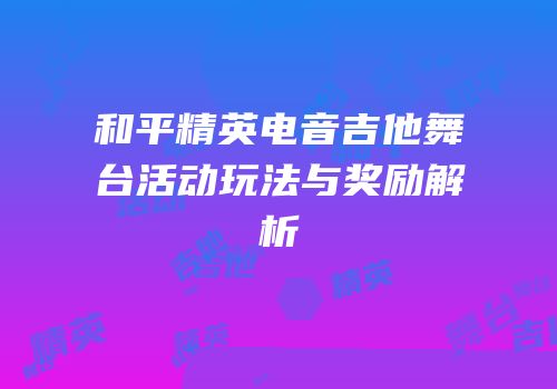 和平精英电音吉他舞台活动玩法与奖励解析