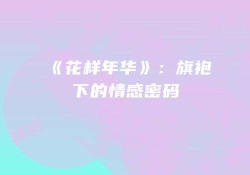 《花样年华》：旗袍下的情感密码