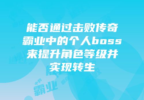 能否通过击败传奇霸业中的个人boss来提升角色等级并实现转生