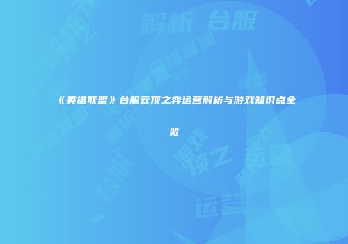《英雄联盟》台服云顶之弈运营解析与游戏知识点全览