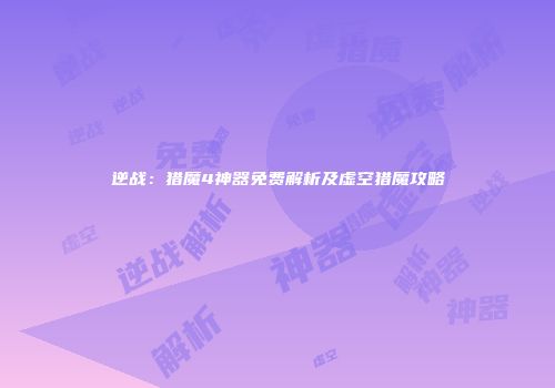 逆战：猎魔4神器免费解析及虚空猎魔攻略