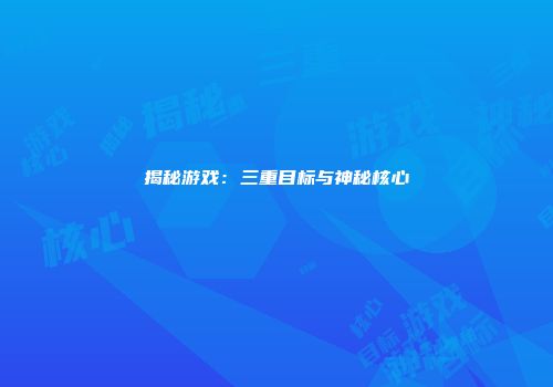 揭秘游戏：三重目标与神秘核心