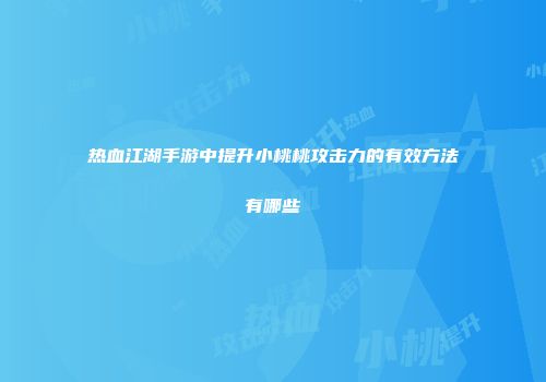 热血江湖手游中提升小桃桃攻击力的有效方法有哪些