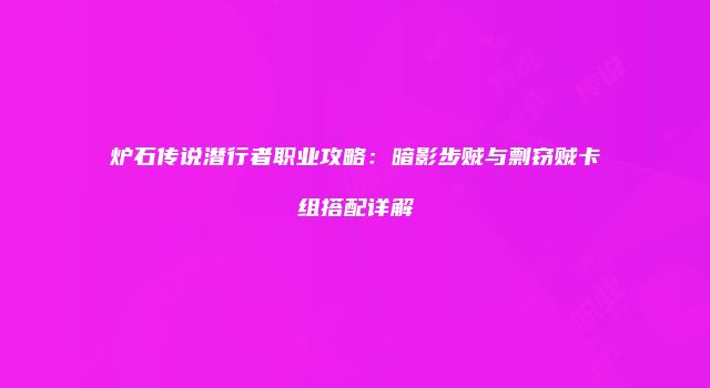 炉石传说潜行者职业攻略：暗影步贼与剽窃贼卡组搭配详解