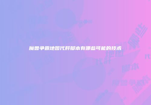魔兽争霸地图代肝脚本有哪些可能的技术