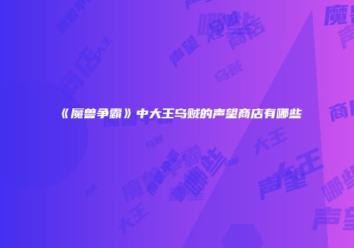 《魔兽争霸》中大王乌贼的声望商店有哪些