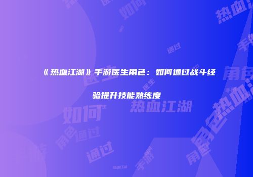 《热血江湖》手游医生角色：如何通过战斗经验提升技能熟练度