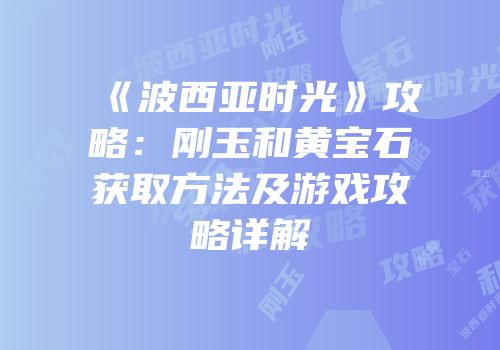 《波西亚时光》攻略：刚玉和黄宝石获取方法及游戏攻略详解