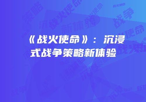 《战火使命》：沉浸式战争策略新体验