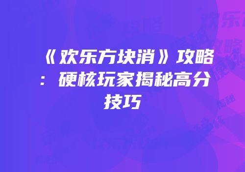 《欢乐方块消》攻略：硬核玩家揭秘高分技巧