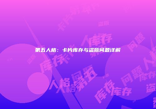 第五人格：卡片库存与盗版问题详解