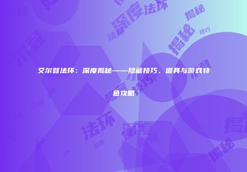 艾尔登法环：深度揭秘——隐藏技巧、道具与游戏特色攻略