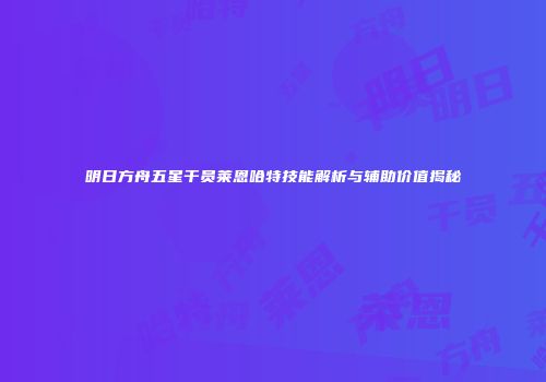 明日方舟五星干员莱恩哈特技能解析与辅助价值揭秘