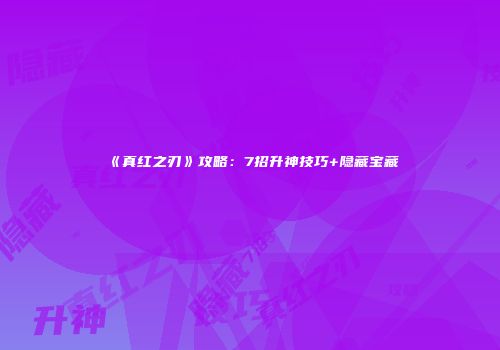 《真红之刃》攻略：7招升神技巧+隐藏宝藏
