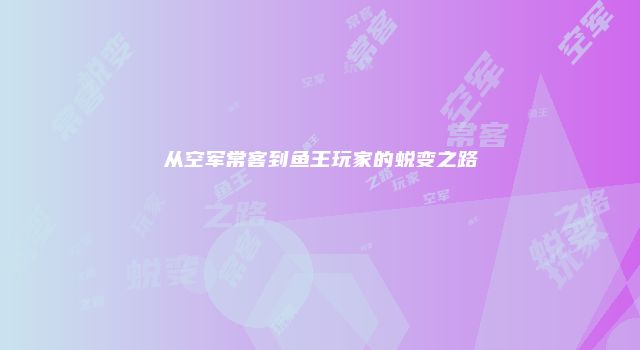从空军常客到鱼王玩家的蜕变之路