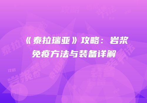 《泰拉瑞亚》攻略：岩浆免疫方法与装备详解
