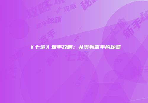 《七境》新手攻略：从零到高手的秘籍