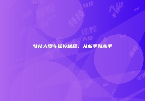 特技大脚车操控秘籍：从新手到高手