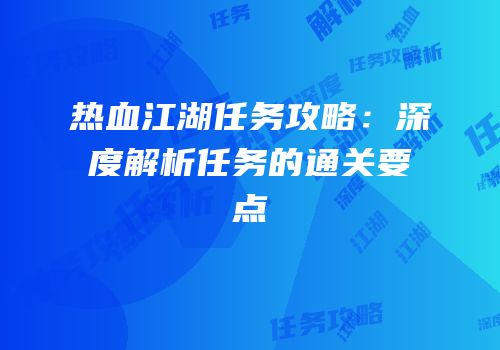 热血江湖任务攻略：深度解析任务的通关要点
