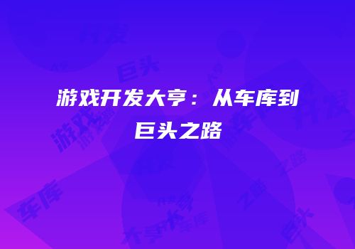 游戏开发大亨：从车库到巨头之路