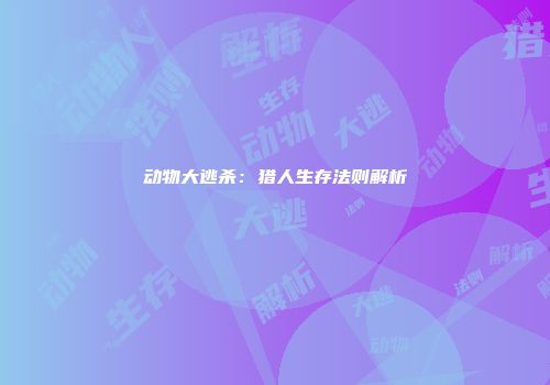 动物大逃杀：猎人生存法则解析