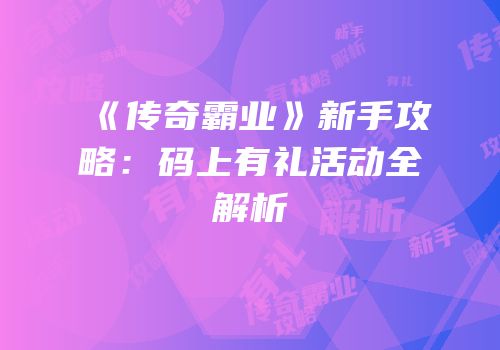 《传奇霸业》新手攻略：码上有礼活动全解析