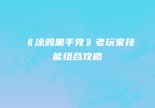 《涂鸦黑手党》老玩家技能组合攻略