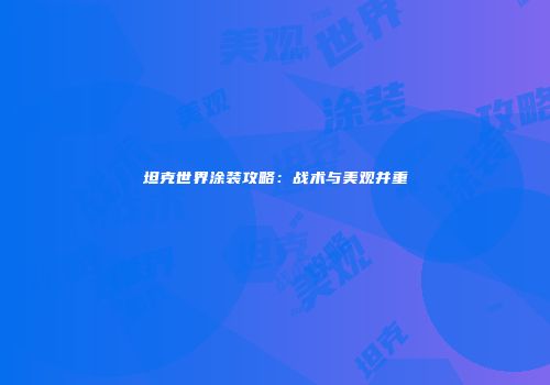 坦克世界涂装攻略：战术与美观并重