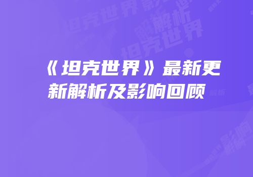 《坦克世界》最新更新解析及影响回顾