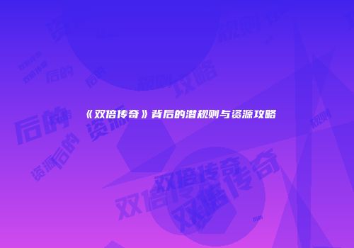 《双倍传奇》背后的潜规则与资源攻略