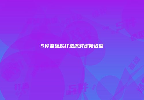 5件基础款打造派对惊艳造型