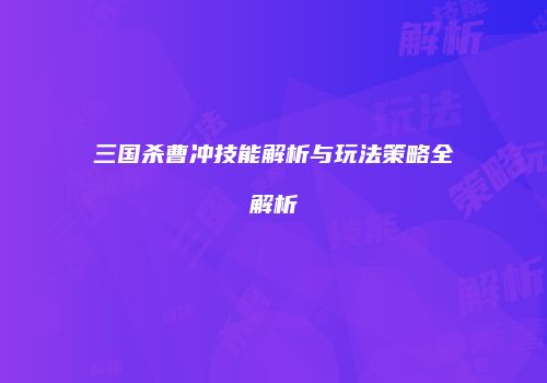 三国杀曹冲技能解析与玩法策略全解析