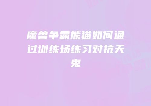 魔兽争霸熊猫如何通过训练场练习对抗天鬼