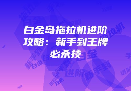 白金岛拖拉机进阶攻略：新手到王牌必杀技