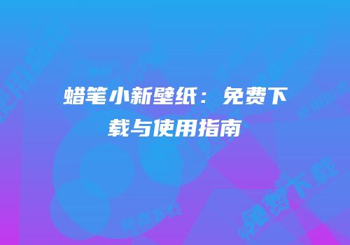 蜡笔小新壁纸：免费下载与使用指南