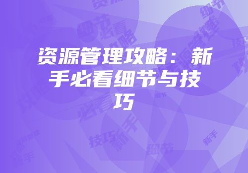 资源管理攻略：新手必看细节与技巧