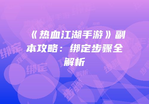 《热血江湖手游》副本攻略：绑定步骤全解析