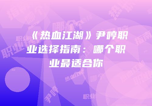 《热血江湖》尹哼职业选择指南：哪个职业最适合你