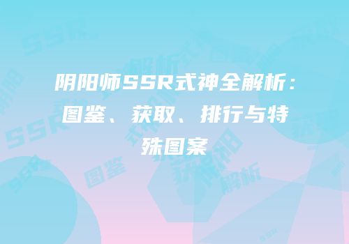 阴阳师SSR式神全解析：图鉴、获取、排行与特殊图案