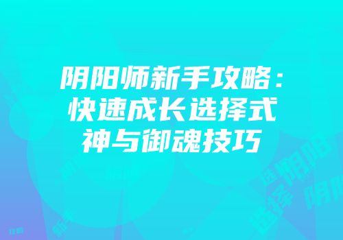 阴阳师新手攻略：快速成长选择式神与御魂技巧