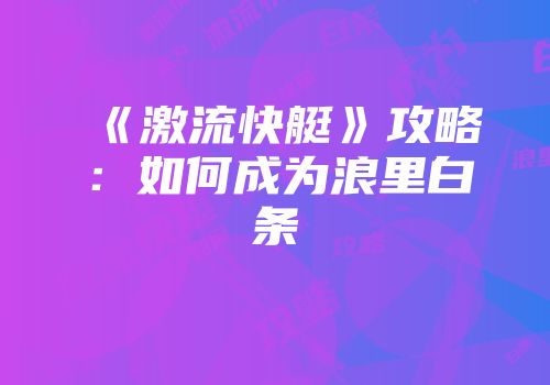《激流快艇》攻略：如何成为浪里白条