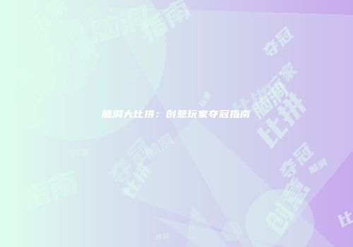 脑洞大比拼：创意玩家夺冠指南