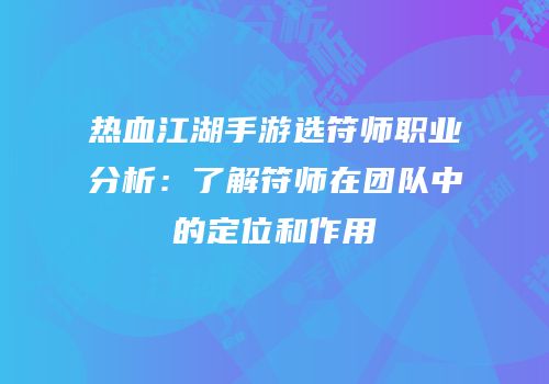 热血江湖手游选符师职业分析：了解符师在团队中的定位和作用
