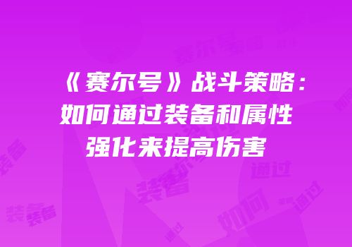 《赛尔号》战斗策略：如何通过装备和属性强化来提高伤害