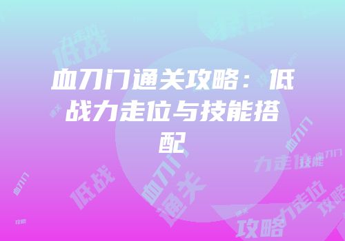 血刀门通关攻略：低战力走位与技能搭配
