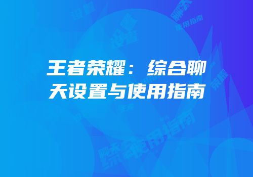 王者荣耀：综合聊天设置与使用指南