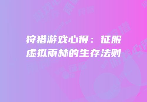狩猎游戏心得：征服虚拟雨林的生存法则