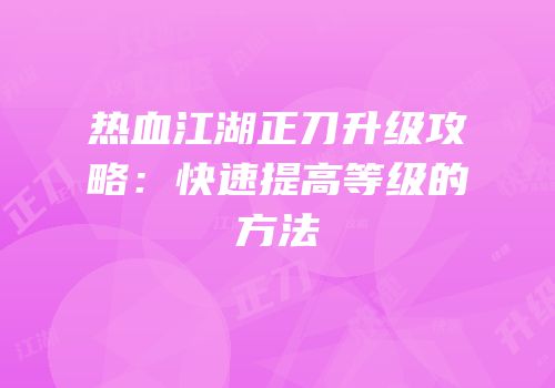 热血江湖正刀升级攻略：快速提高等级的方法