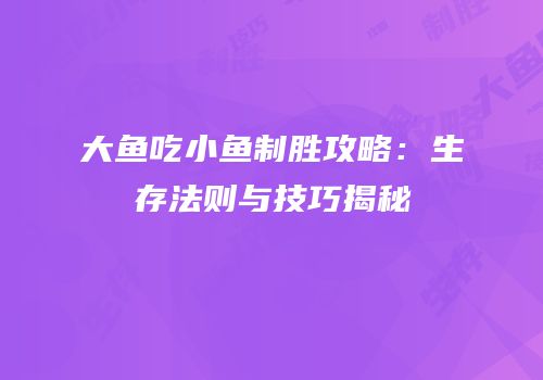 大鱼吃小鱼制胜攻略：生存法则与技巧揭秘